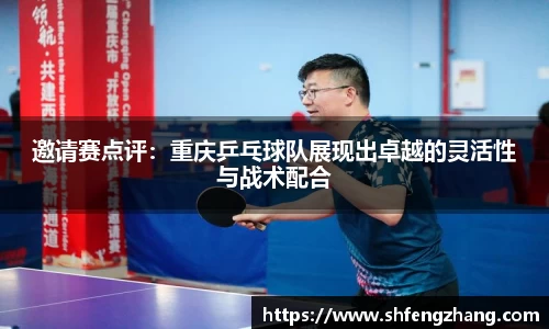 邀请赛点评：重庆乒乓球队展现出卓越的灵活性与战术配合