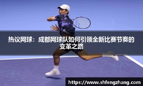 热议网球：成都网球队如何引领全新比赛节奏的变革之路